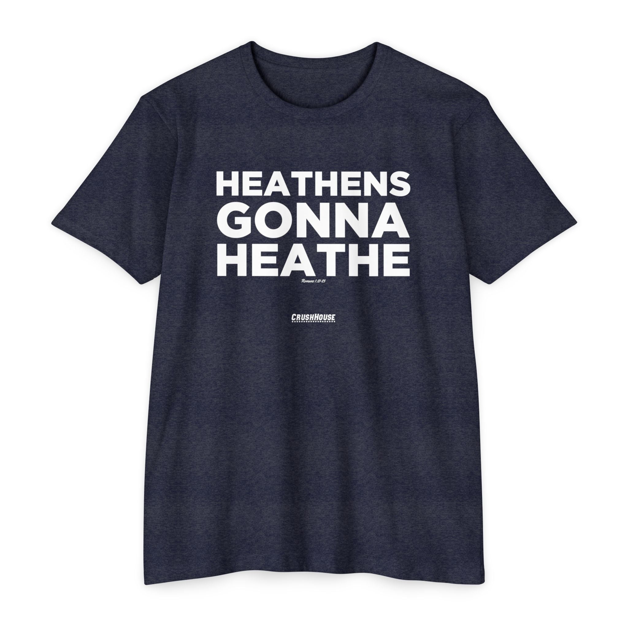 Heathens Gonna Heathe (Romans 1:21-23)- Premium Unisex T-shirt